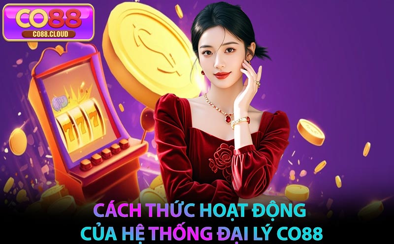 Cách thức hoạt động của hệ thống đại lý CO88