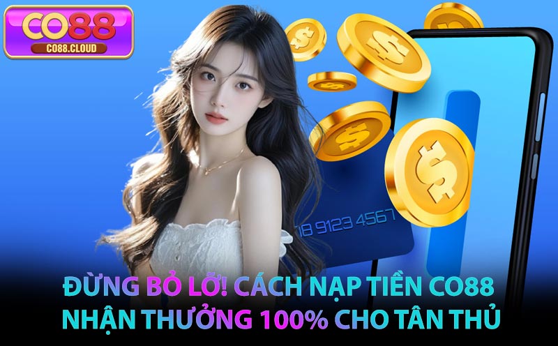 Đừng Bỏ Lỡ! Cách Nạp Tiền CO88 Nhận Thưởng 100% Cho Tân Thủ