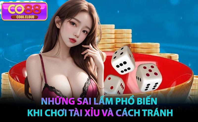 Những sai lầm phổ biến khi chơi Tài Xỉu và cách tránh
